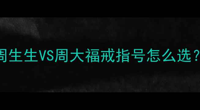 图片 ✨珠宝圈隐藏知识点周生生VS周大福戒指号怎么选？手把手教你避坑指南