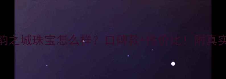 图片 ✨珠宝测评韵之城珠宝怎么样？口碑款+性价比！附真实佩戴体验🌟