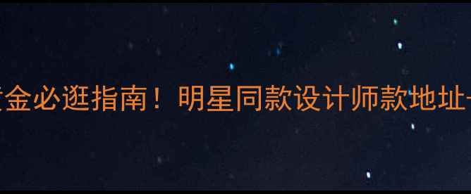 瑞安曼卡龙轻奢黄金必逛指南明星同款设计师款地址穿搭灵感全公开