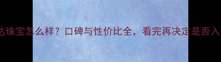 瑞福达珠宝怎么样口碑与性价比全看完再决定是否入手