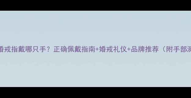 图片 ✨男人结婚戒指戴哪只手？正确佩戴指南+婚戒礼仪+品牌推荐（附手部测量教程）
