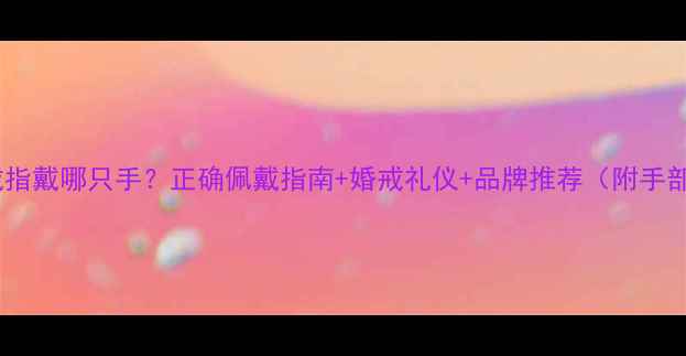 图片 ✨男人结婚戒指戴哪只手？正确佩戴指南+婚戒礼仪+品牌推荐（附手部测量教程）2