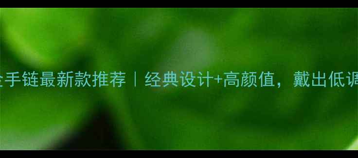 图片 ✨男士黄金手链最新款推荐｜经典设计+高颜值，戴出低调贵气感💎1