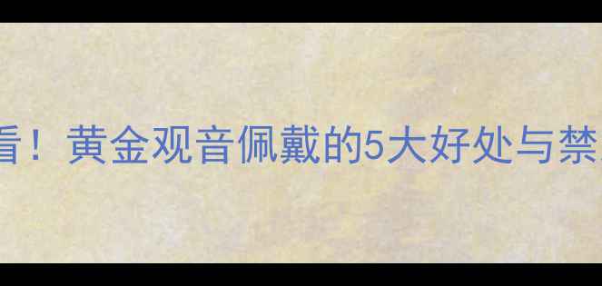 图片 ✨男生必看！黄金观音佩戴的5大好处与禁忌全🔮💎1