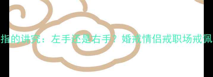图片 ✨男生戴戒指的讲究：左手还是右手？婚戒情侣戒职场戒佩戴指南全✨