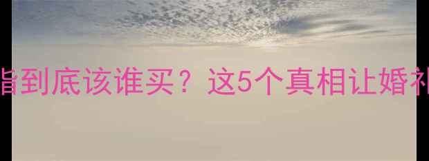图片 ✨男生结婚戒指到底该谁买？这5个真相让婚礼更体面！⚖️