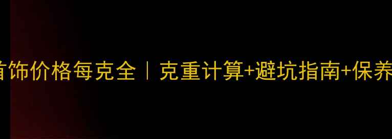 图片 ✨白银首饰价格每克全｜克重计算+避坑指南+保养秘籍✨2