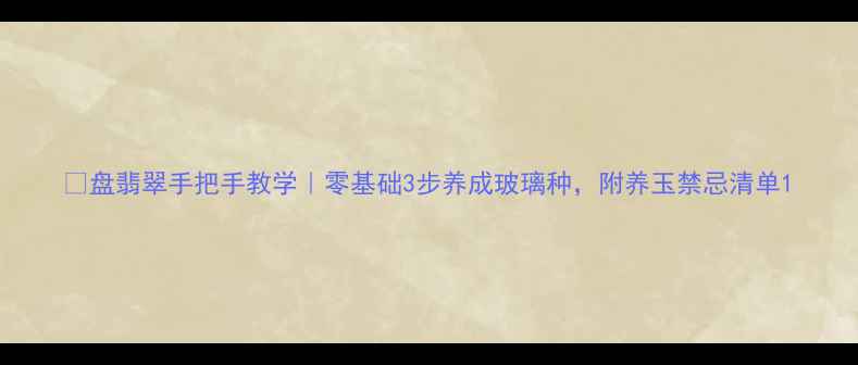 图片 ✨盘翡翠手把手教学｜零基础3步养成玻璃种，附养玉禁忌清单1