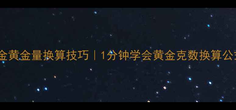 硬金黄金量换算技巧1分钟学会黄金克数换算公式