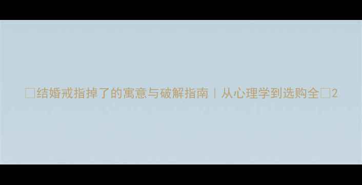 图片 ✨结婚戒指掉了的寓意与破解指南｜从心理学到选购全💍2