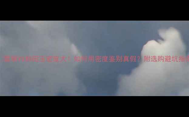 翡翠VS和田玉密度大如何用密度鉴别真假附选购避坑指南