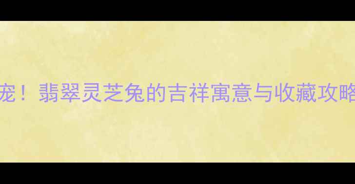 图片 ✨翡翠兔年新宠！翡翠灵芝兔的吉祥寓意与收藏攻略｜附保养秘籍