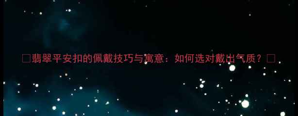 翡翠平安扣的佩戴技巧与寓意如何选对戴出气质