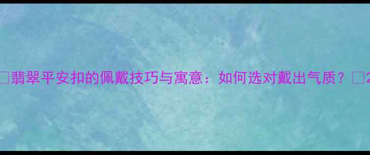 图片 ✨翡翠平安扣的佩戴技巧与寓意：如何选对戴出气质？✨2