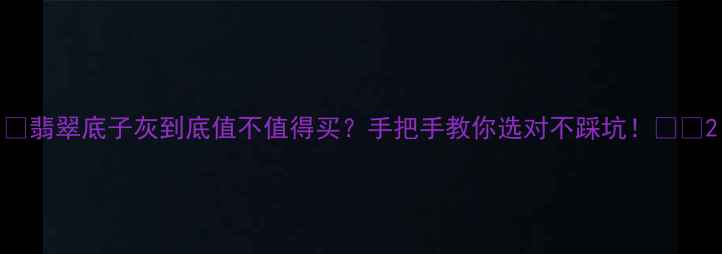 图片 ✨翡翠底子灰到底值不值得买？手把手教你选对不踩坑！⚠️2
