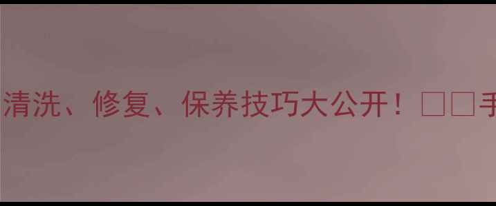 翡翠手镯保养全攻略清洗修复保养技巧大公开手把手教你延长翡翠寿命