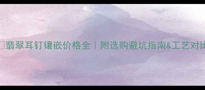 图片 ✨翡翠耳钉镶嵌价格全｜附选购避坑指南&工艺对比