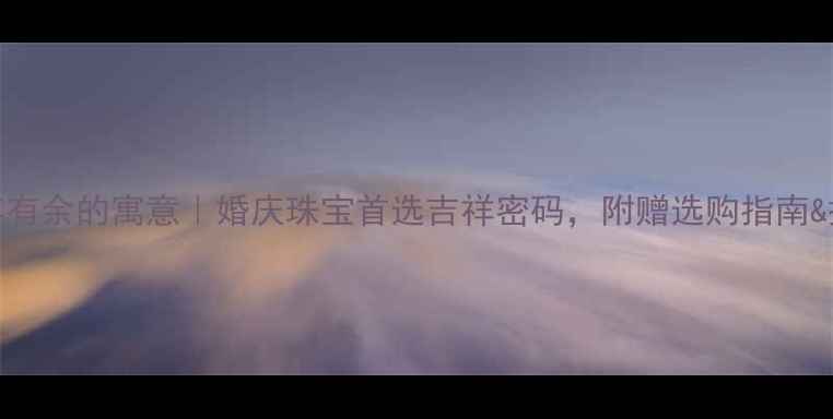 翡翠连年有余的寓意婚庆珠宝首选吉祥密码附赠选购指南搭配秘籍