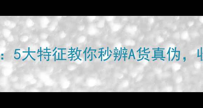 翡翠鉴别终极指南5大特征教你秒辨A货真伪收藏级避坑干货
