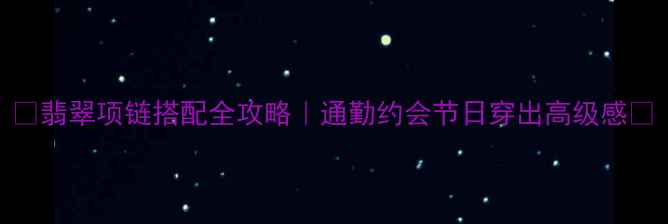 翡翠项链搭配全攻略通勤约会节日穿出高级感