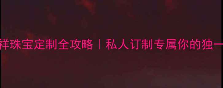 图片 ✨老凤祥珠宝定制全攻略｜私人订制专属你的独一无二✨