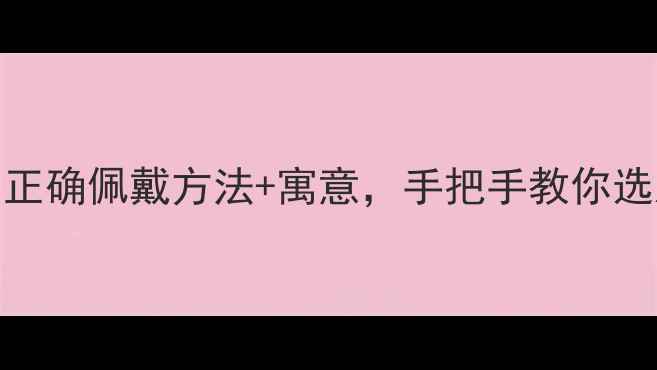 订婚戒指戴哪个手指正确佩戴方法寓意手把手教你选对婚戒附真人试戴图