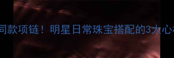 图片 ✨赵雷同款项链！明星日常珠宝搭配的3大心机技巧1