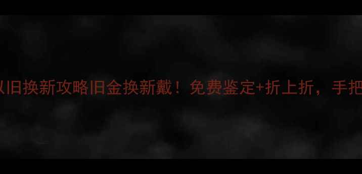 图片 ✨重庆明牌首饰以旧换新攻略旧金换新戴！免费鉴定+折上折，手把手教你省千元✨2