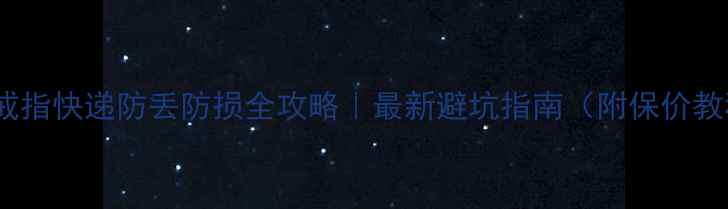 图片 ✨金戒指快递防丢防损全攻略｜最新避坑指南（附保价教程）1