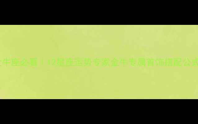 金牛座必看12星座运势专家金牛专属首饰搭配公式