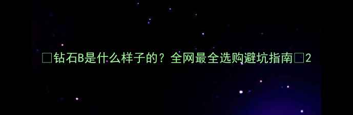 钻石B是什么样子的全网最全选购避坑指南