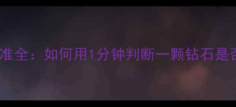 图片 ✨钻石的4C标准全：如何用1分钟判断一颗钻石是否值得买？🔍2