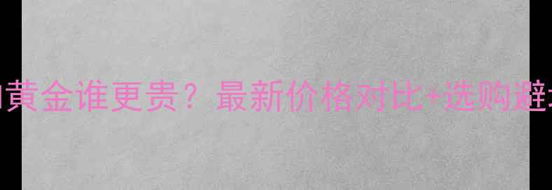 图片 ✨铂金和黄金谁更贵？最新价格对比+选购避坑指南✨