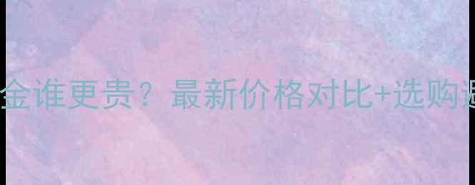 图片 ✨铂金和黄金谁更贵？最新价格对比+选购避坑指南✨2
