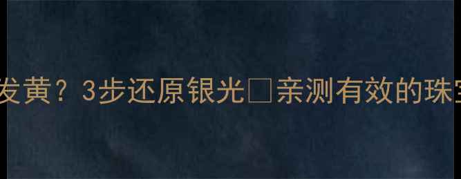图片 ✨银戒指变黑发黄？3步还原银光✨亲测有效的珠宝保养秘诀！1