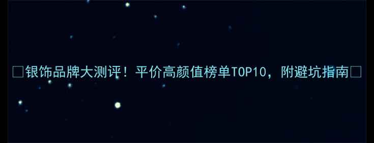 图片 ✨银饰品牌大测评！平价高颜值榜单TOP10，附避坑指南🔥