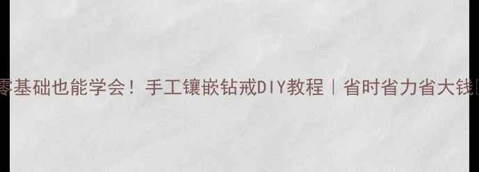 零基础也能学会手工镶嵌钻戒DIY教程省时省力省大钱