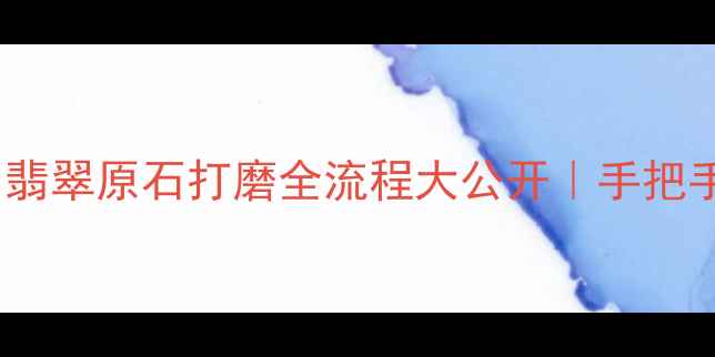 图片 ✨零基础也能学会！翡翠原石打磨全流程大公开｜手把手教学｜附工具清单1
