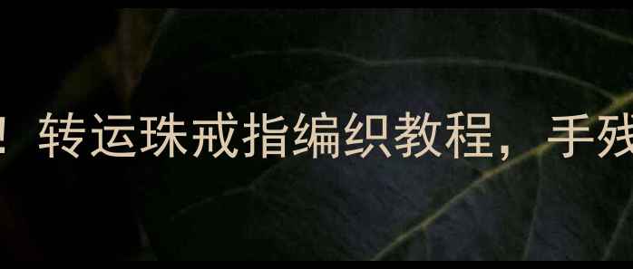 图片 ✨零基础也能学会！转运珠戒指编织教程，手残党必看步骤图解🔸