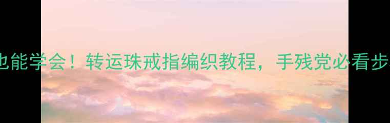零基础也能学会转运珠戒指编织教程手残党必看步骤图解