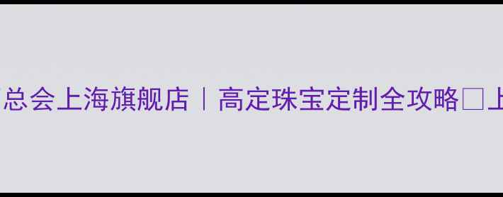 图片 ✨香港钻石总会上海旗舰店｜高定珠宝定制全攻略✨上海人必看1
