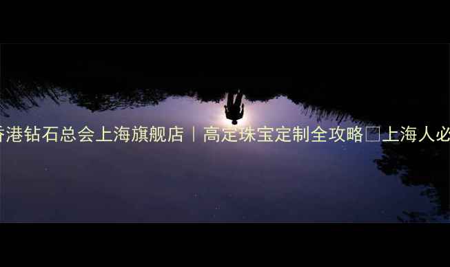 图片 ✨香港钻石总会上海旗舰店｜高定珠宝定制全攻略✨上海人必看2