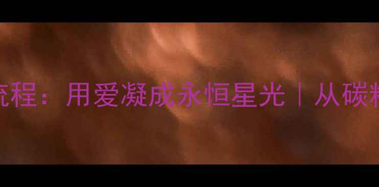 图片 ✨骨灰钻石制作全流程：用爱凝成永恒星光｜从碳粉到璀璨的7步魔法1