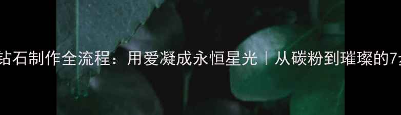 骨灰钻石制作全流程用爱凝成永恒星光从碳粉到璀璨的7步魔法