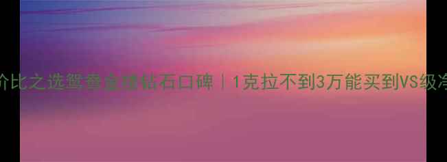 图片 ✨高性价比之选鸳鸯金楼钻石口碑｜1克拉不到3万能买到VS级净度？💎
