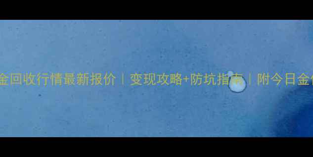 图片 ✨鸡西黄金回收行情最新报价｜变现攻略+防坑指南｜附今日金价对比✨2