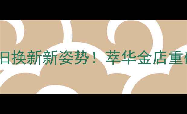 黄金以旧换新新姿势萃华金店重磅福利