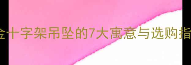 图片 ✨黄金十字架吊坠的7大寓意与选购指南✨2