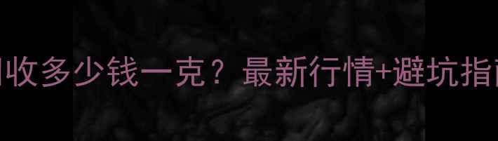 黄金项链回收多少钱一克最新行情避坑指南全公开
