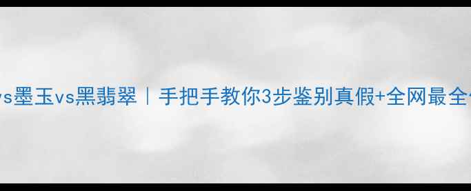 黑曜石vs墨玉vs黑翡翠手把手教你3步鉴别真假全网最全价格表